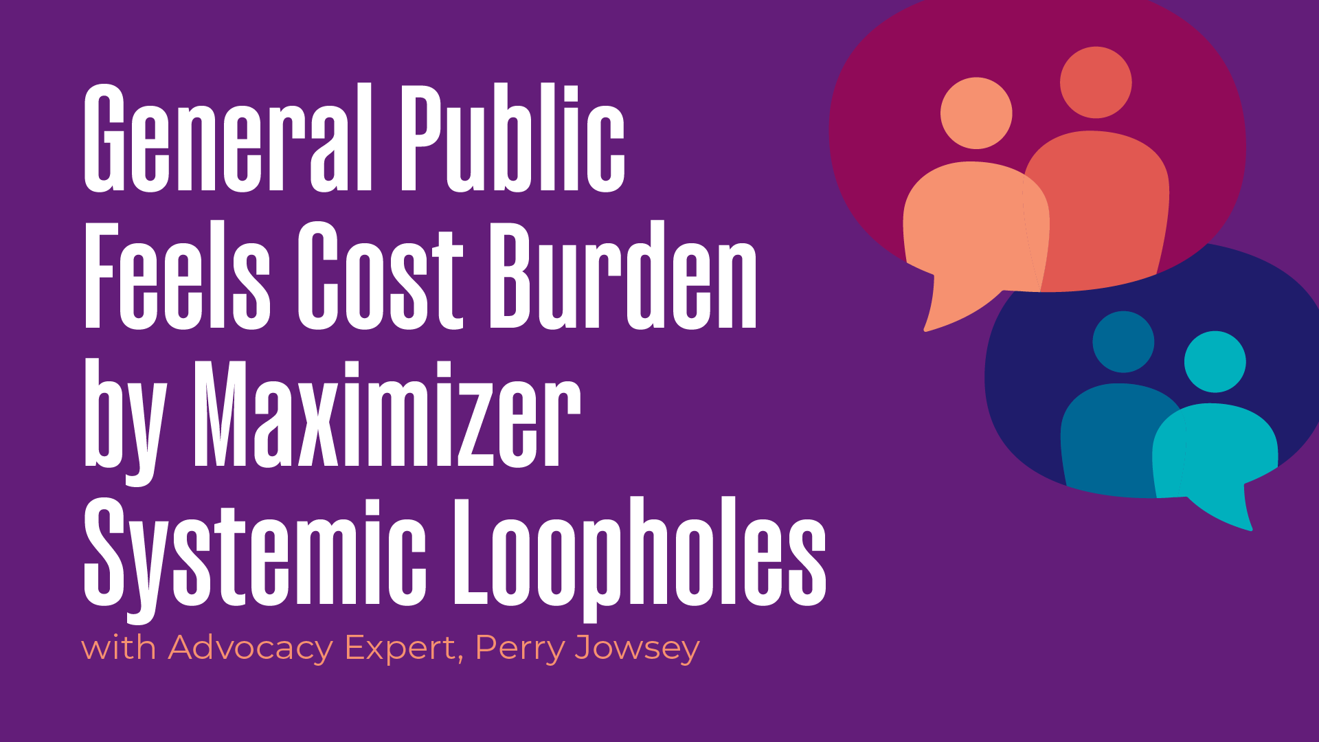 General Public Feels Cost Burden by Maximizer Systemic Loopholes With Advocacy Expert, Perry Jowsey 