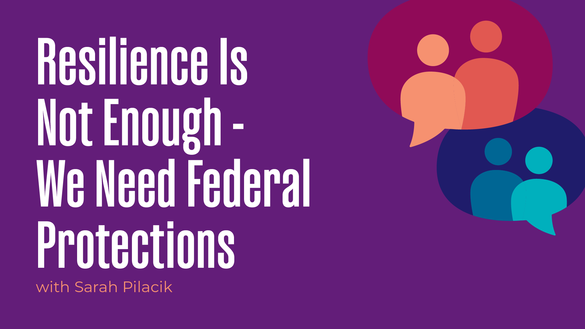 Resilience Is Not Enough - We Need Federal Protections With Sarah Pilacik 